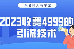 2023收费4999的引流技术,大有学堂飘老师 课程免费下载