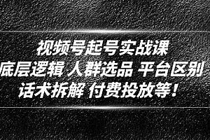 视频号起号实战课:底层逻辑 人群选品 平台区别 话术拆解 付费投放等!课程免费下载