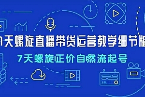 7天螺直旋播带货运营教细学节版,7天螺旋正自价然流起号 课程免费下载