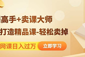 靠卖网课日入过万《造课高手+卖课大师》快速打造精品课-轻松卖掉 教程免费分享