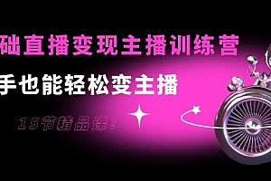 0基础直播变现主播训练营:新手也能轻松变主播,15节精品课!课程免费分享