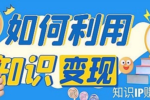 知识IP变现训练营:手把手带你如何做知识IP赚钱,助你逆袭人生!课程免费分享