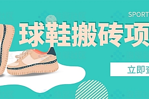 【搬砖必备】外面收费998的球鞋搬砖项目,月入轻松5000+的项目案例解析 课程免费下载