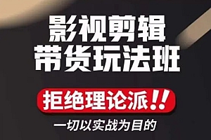 影视剪辑带货实操课,拒绝理论派,一切以实战为目的 课程免费下载