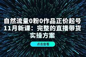 自然流量0粉0作品正价起号11月新课:完整的直播带货实操方案 免费分享