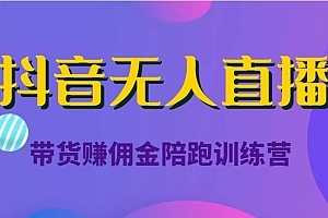 抖音无人直播带货赚佣金陪跑训练营(价值6980元)课程免费分享