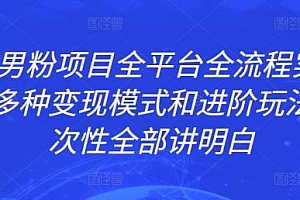ZGKJ男粉项目全平台全流程实操拆解,多种变现模式和进阶玩法,一次性全部讲明白 免费分享