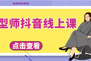 发型师抖音线上课,做抖音只干4件事定人设、拍视频、上流量、来客人(价值699元)课程免费分享