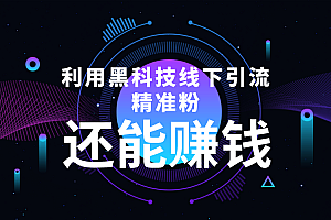 利用黑科技线下精准引流,一部手机可操作,还能赚钱【视频+文档】免费分享