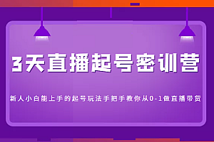 3天直播起号密训营,新人小白能上手的起号玩法,手把手教你从0-1做直播带货 教程免费下载