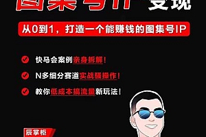 快马学堂图集号IP变现,从0到1打造一个能赚钱的短视频图集号IP 教程免费分享