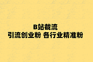 B站截流 引流创业粉 各行业精准粉 附脚本 免费分享