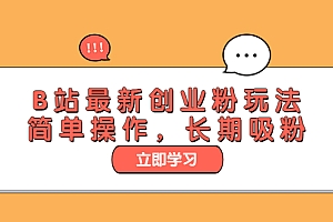 B站最新创业粉玩法:简单操作,长期吸粉 教程免费下载