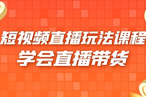 2023 短视频直播玩法录制课程「新」一套课完整学会直播带货 课程免费下载
