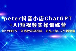 抖音小店 ChatGPT + AI 短视频实训 10 分钟做一条爆款带货视频 7 天引爆销量 课程免费下载