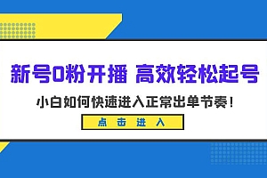 新号 0 粉开播 · 高效轻松起号:小白如何快速进入正常出单节奏 课程免费分享