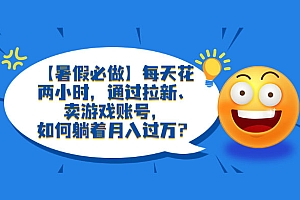 暑假必做:每天花两小时,通过拉新、卖游戏账号,月入四位数 教程免费分享