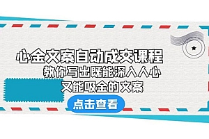 心金文案自动成交课程:你写出既能深入人心、又能吸金的文案 课程免费下载