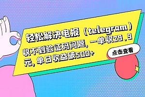 轻松解决电报「Telegram」收不到验证码问题,一单收益 29.9 元 教程免费分享