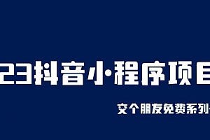 2023抖音小程序项目,交个朋友免费系列课程 免费下载