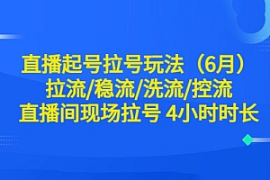 直播起号拉号玩法:拉流/稳流/洗流/控流,直播间现场拉号 4 小时时长 教程免费下载