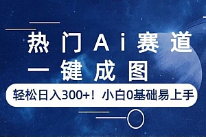 热门AI赛道:一键成图,轻松日入三位数,小白0基础易上手 课程免费分享