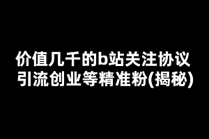 价值几千的b站关注协议 引流创业等精准粉(揭秘) 免费分享