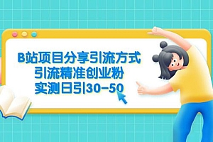 B 站项目分享引流方式,引流精准创业粉,实测日引 30~50 教程免费分享