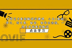 影视解说实战课:小白 0 基础写文案、配音、制作全流程,一部手机做影视解说 课程免费下载
