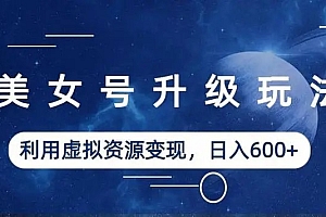 美女号升级玩法:利用虚拟资源变现,日入三位数(教程+素材)免费分享
