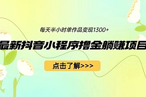 最新抖音小程序撸金躺赚项目:一部手机每天半小时,单个作品轻松变现 课程免费分享