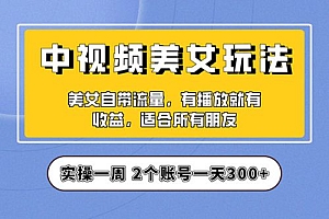 中视频美女号项目拆解:实操一天 300+ 保姆级教程助力你快速成单!教程免费下载