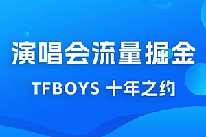 八月必做的项目:靠最近非常火的 TFBOYS 十年之约演唱会流量掘金 课程免费下载