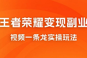 抖音王者荣耀游戏变现副业项目,视频版一条龙实操玩法分享给你 课程免费下载