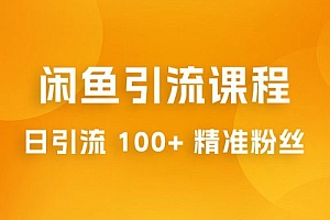 闲鱼引流课程:三个账号操作 20 分钟,日引流 100+ 精准粉丝 课程免费分享