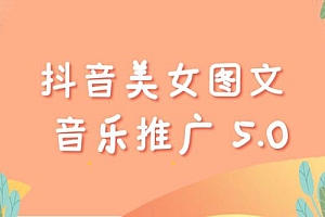 抖音美女图文 + 音乐推广 5.0 版本:单日单号 500+,0 本 0 粉可矩阵,五分钟一个视频【揭秘】 课程免费分享