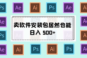 卖软件安装包居然也能日入 500+ ?长期稳定项目,适合小白 0 基础 仅揭秘课程免费分享