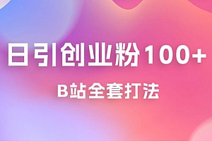 日引创业粉 100+ 的 b 站全套打法,截流+作品双管齐下 课程免费下载