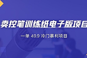 短视频卖控笔训练纸电子版:一单 49.9 冷门暴利项目 教程免费下载