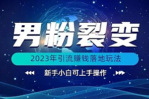 2023 年最新男粉裂变引流赚钱落地玩法,新手小白可上手操作 课程免费下载