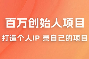 百万创始人项目课程 2.0:打造个人 IP 录自己的付费项目、引流、卖项目、做培训 教程免费下载