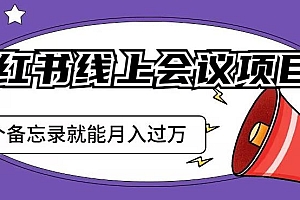 小红书线上会议项目,发备忘录笔记就能精准获客月入过万 课程免费分享