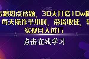 抖音蹭热点话题:30 天打造 10w 粉账号。每天操作半小时,带货收徒,轻松实现月入过万 课程免费分享