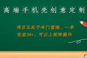 高端手机壳创意定制,项目正处于蓝海,每单收益 30+,可以上矩阵操作 教程免费下载