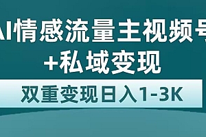 AI 情感流量主视频号 + 私域变现,玩法拆解,双重变现日入 1~3K 课程免费下载