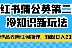 小红书蒲公英第二弹冷知识新玩法,照搬作品无需任何操作,轻松日入2000+!课程免费下载