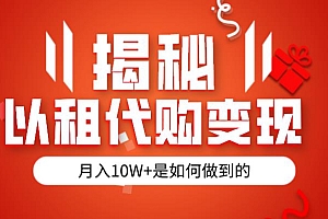 仅揭秘:以租代购变现,月入 10W+ 是怎么做到的 课程免费下载