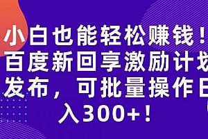 百度新回享激励计划,持久性的项目,可批量操作轻松日入 300+ 教程免费下载