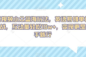 抖音英语易错单词挑战:短视频小众蓝海玩法,互动量轻松 10w+,变现更是有手就行 课程免费下载