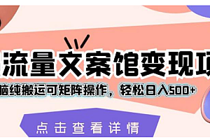 超强流量文案馆变现项目,无脑纯搬运可矩阵操作,轻松日入 500+ 教程免费分享